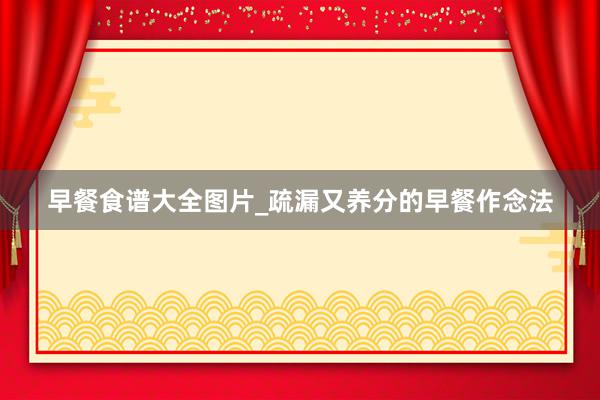早餐食谱大全图片_疏漏又养分的早餐作念法