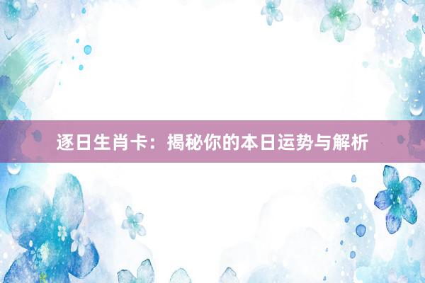 逐日生肖卡：揭秘你的本日运势与解析