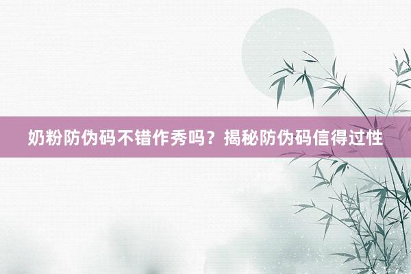 奶粉防伪码不错作秀吗？揭秘防伪码信得过性