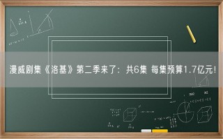 漫威剧集《洛基》第二季来了：共6集 每集预算1.7亿元！