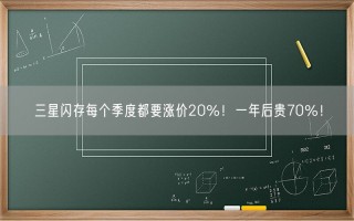 三星闪存每个季度都要涨价20％！一年后贵70％！