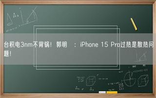 台积电3nm不背锅！郭明錤：iPhone 15 Pro过热是散热问题！