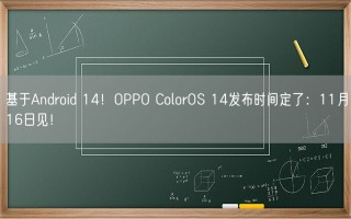 基于Android 14！OPPO ColorOS 14发布时间定了：11月16日见！