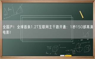 全国产！全球首条1.2T互联网主干路开通：1秒150部高清电影！