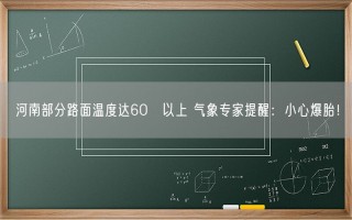 河南部分路面温度达60℃以上 气象专家提醒：小心爆胎！