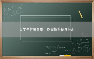 大学生付餐具费：吃完饭将餐具带走！