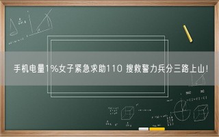 手机电量1%女子紧急求助110 搜救警力兵分三路上山！