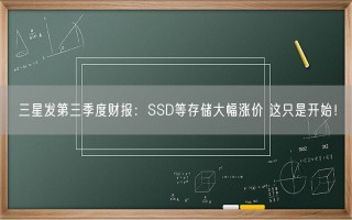 三星发第三季度财报：SSD等存储大幅涨价 这只是开始！