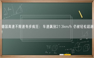 德国高速不限速有多疯狂：车速飙到213km/h 仍被轻松超越！