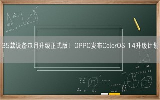 35款设备本月升级正式版！OPPO发布ColorOS 14升级计划！