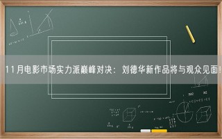 11月电影市场实力派巅峰对决：刘德华新作品将与观众见面！