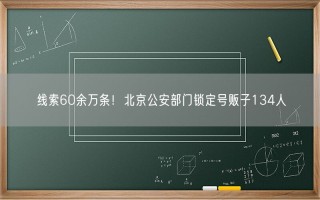 线索60余万条！北京公安部门锁定号贩子134人