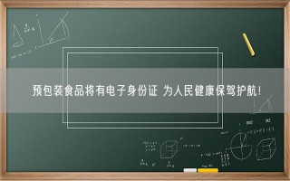 预包装食品将有电子身份证 为人民健康保驾护航！