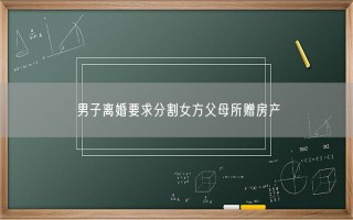 男子离婚要求分割女方父母所赠房产 具体怎么回事