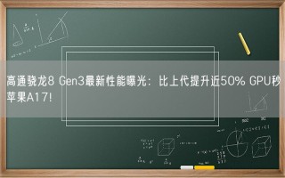 高通骁龙8 Gen3最新性能曝光：比上代提升近50% GPU秒苹果A17！