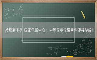 持续到冬季 国家气候中心：中等厄尔尼诺事件即将形成！