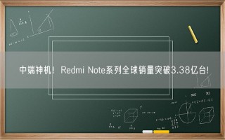 中端神机！Redmi Note系列全球销量突破3.38亿台!