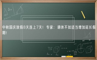 中秋国庆放假8天连上7天！专家：调休不如适当增加延长假期！