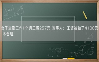 女子全勤工作1个月工资257元 当事人：工资被扣了4100元 不合理！