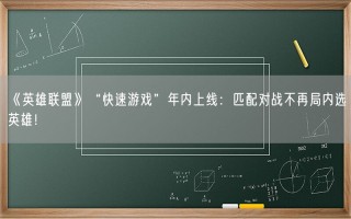 《英雄联盟》“快速游戏”年内上线：匹配对战不再局内选英雄！