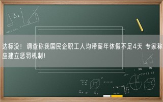 调查称我国民企职工人均带薪年休假不足4天 专家称应建立惩罚机制！