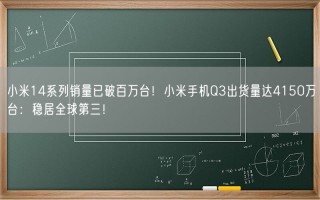 小米14系列销量已破百万台！小米手机Q3出货量达4150万台：稳居全球第三！