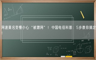 网速莫名变慢小心“被蹭网”！中国电信科普：5步教你搞定！