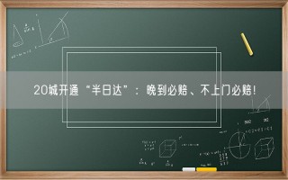 20城开通“半日达”：晚到必赔、不上门必赔！