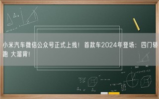 小米汽车微信公众号正式上线！首款车2024年登场：四门轿跑 大溜背！