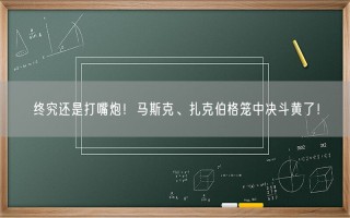 终究还是打嘴炮！马斯克、扎克伯格笼中决斗黄了！