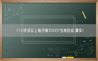 110岁及以上每月领3500?当地回应:属实！