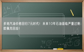 多地汽油价格回归7元时代！未来10年石油面临严重过剩：欧佩克回应！