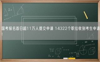 国考报名首日超11万人提交申请 14322个职位收到考生申请！