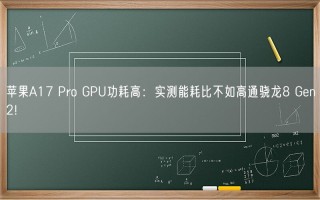 苹果A17 Pro GPU功耗高：实测能耗比不如高通骁龙8 Gen2!