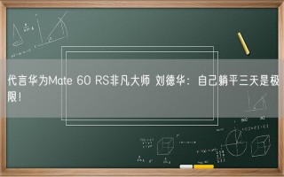 代言华为Mate 60 RS非凡大师 刘德华：自己躺平三天是极限！