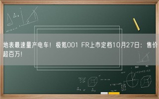 地表最速量产电车！极氪001 FR上市定档10月27日：售价超百万！