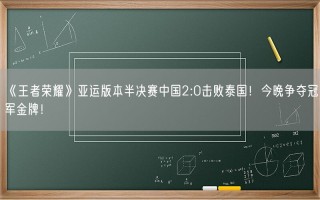 《王者荣耀》亚运版本半决赛中国2:0击败泰国！今晚争夺冠军金牌！