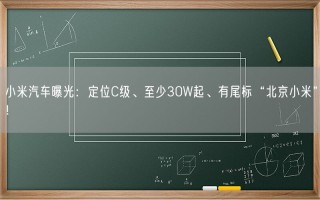 小米汽车曝光：定位C级、至少30W起、有尾标“北京小米”！