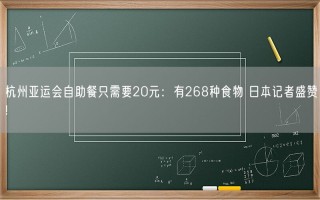 杭州亚运会自助餐只需要20元：有268种食物 日本记者盛赞!