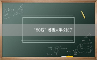 “80后”都当大学校长了 到底怎么回事