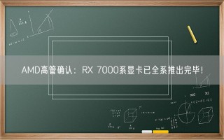 AMD高管确认：RX 7000系显卡已全系推出完毕！