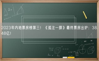 2023年内地票房榜第三！《孤注一掷》最终票房出炉：38.48亿！