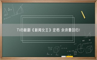 TVB新剧《新闻女王》定档 佘诗曼回归！