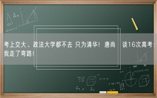 考上交大、政法大学都不去 只为清华！唐尚珺谈16次高考：我走了弯路！