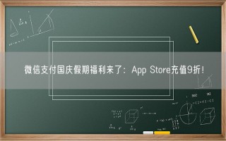 微信支付国庆假期福利来了：App Store充值9折！