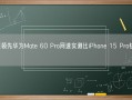 遥遥领先华为Mate 60 Pro网速实测比iPhone 15 Pro快5倍！