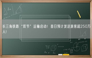 长三角铁路“双节”运输启动！首日预计发送旅客超250万人!