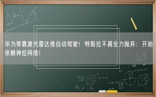 华为等靠激光雷达推自动驾驶！特斯拉不屑全力抛弃：开始依赖神经网络！