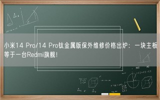 小米14 Pro/14 Pro钛金属版保外维修价格出炉：一块主板等于一台Redmi旗舰！