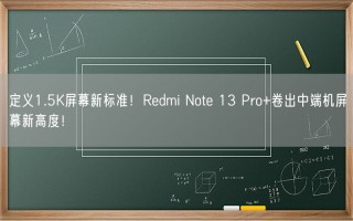 定义1.5K屏幕新标准！Redmi Note 13 Pro+卷出中端机屏幕新高度！